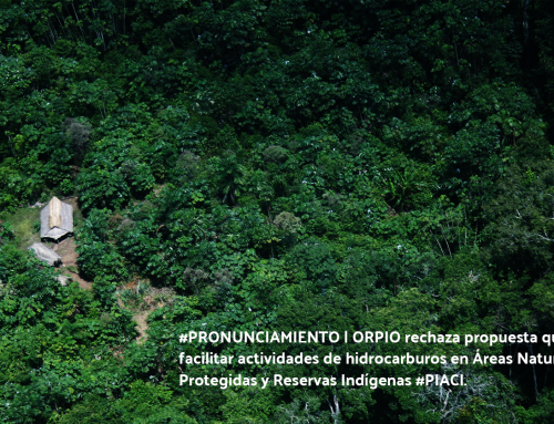 ORPIO rechaza propuesta que pretende facilitar actividades de hidrocarburos en Áreas Naturales Protegidas y Reservas Indígenas PIACI